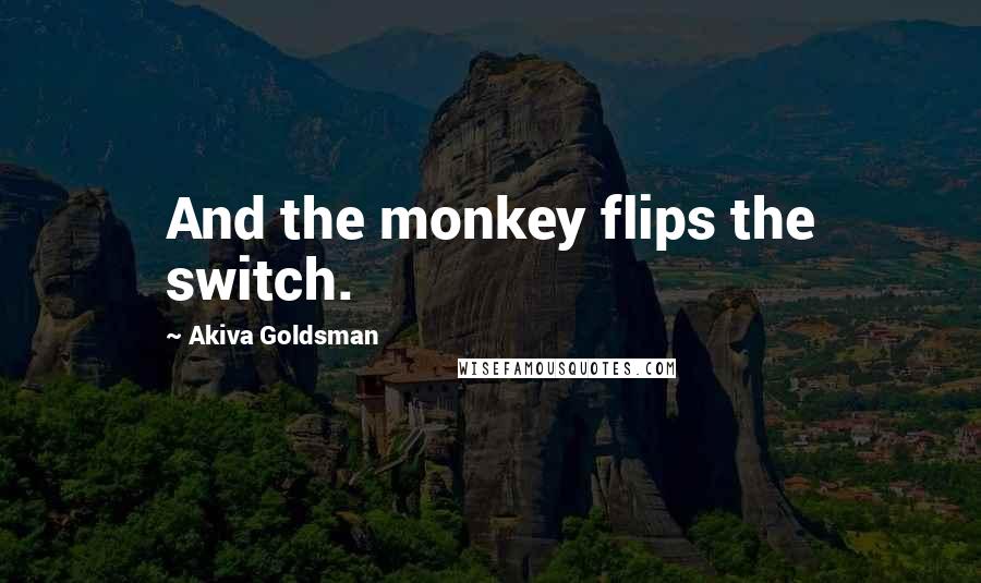 Akiva Goldsman Quotes: And the monkey flips the switch.