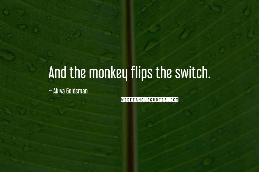 Akiva Goldsman Quotes: And the monkey flips the switch.