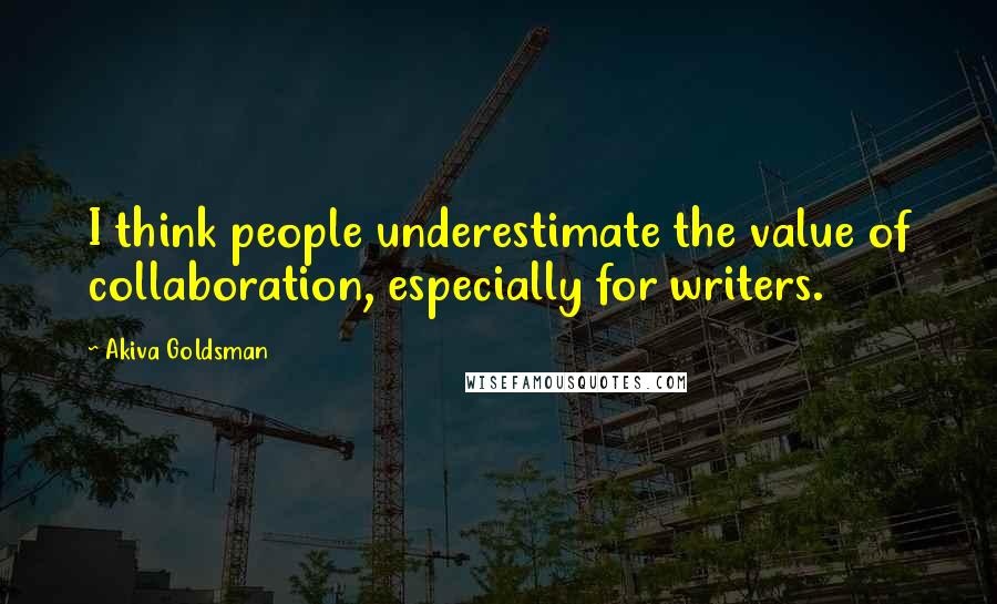 Akiva Goldsman Quotes: I think people underestimate the value of collaboration, especially for writers.
