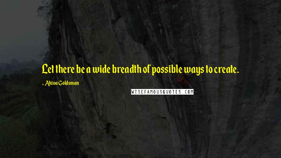 Akiva Goldsman Quotes: Let there be a wide breadth of possible ways to create.
