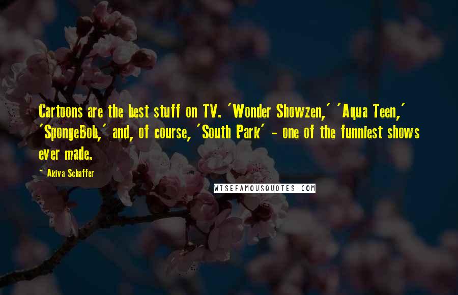 Akiva Schaffer Quotes: Cartoons are the best stuff on TV. 'Wonder Showzen,' 'Aqua Teen,' 'SpongeBob,' and, of course, 'South Park' - one of the funniest shows ever made.