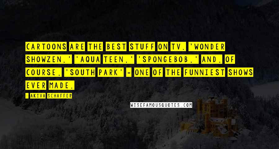 Akiva Schaffer Quotes: Cartoons are the best stuff on TV. 'Wonder Showzen,' 'Aqua Teen,' 'SpongeBob,' and, of course, 'South Park' - one of the funniest shows ever made.