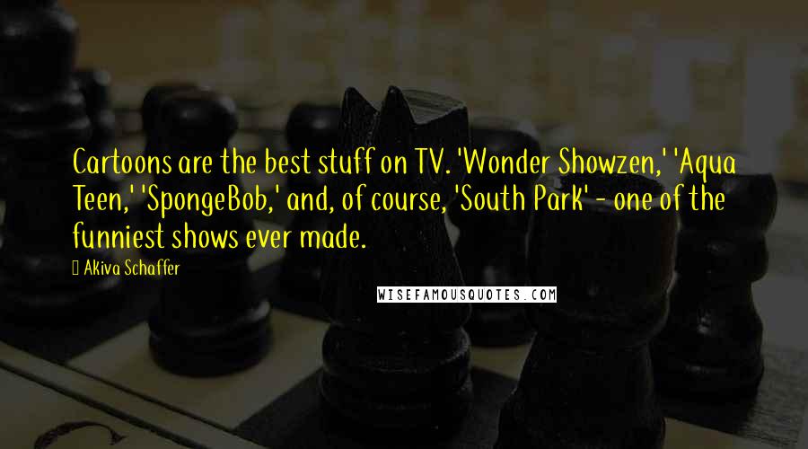 Akiva Schaffer Quotes: Cartoons are the best stuff on TV. 'Wonder Showzen,' 'Aqua Teen,' 'SpongeBob,' and, of course, 'South Park' - one of the funniest shows ever made.