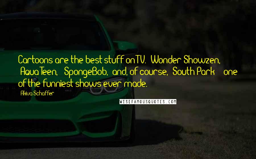 Akiva Schaffer Quotes: Cartoons are the best stuff on TV. 'Wonder Showzen,' 'Aqua Teen,' 'SpongeBob,' and, of course, 'South Park' - one of the funniest shows ever made.