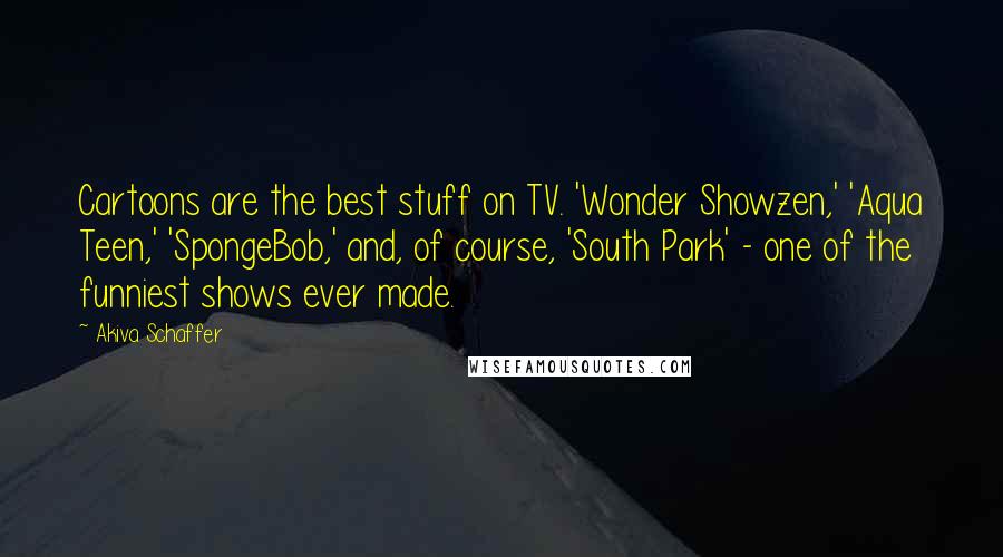 Akiva Schaffer Quotes: Cartoons are the best stuff on TV. 'Wonder Showzen,' 'Aqua Teen,' 'SpongeBob,' and, of course, 'South Park' - one of the funniest shows ever made.