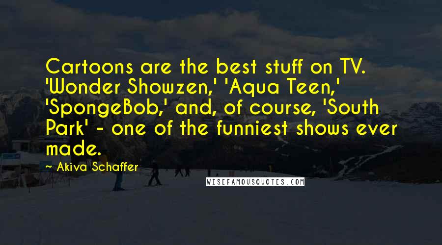 Akiva Schaffer Quotes: Cartoons are the best stuff on TV. 'Wonder Showzen,' 'Aqua Teen,' 'SpongeBob,' and, of course, 'South Park' - one of the funniest shows ever made.