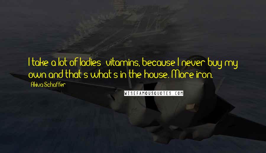 Akiva Schaffer Quotes: I take a lot of ladies' vitamins, because I never buy my own and that's what's in the house. More iron.