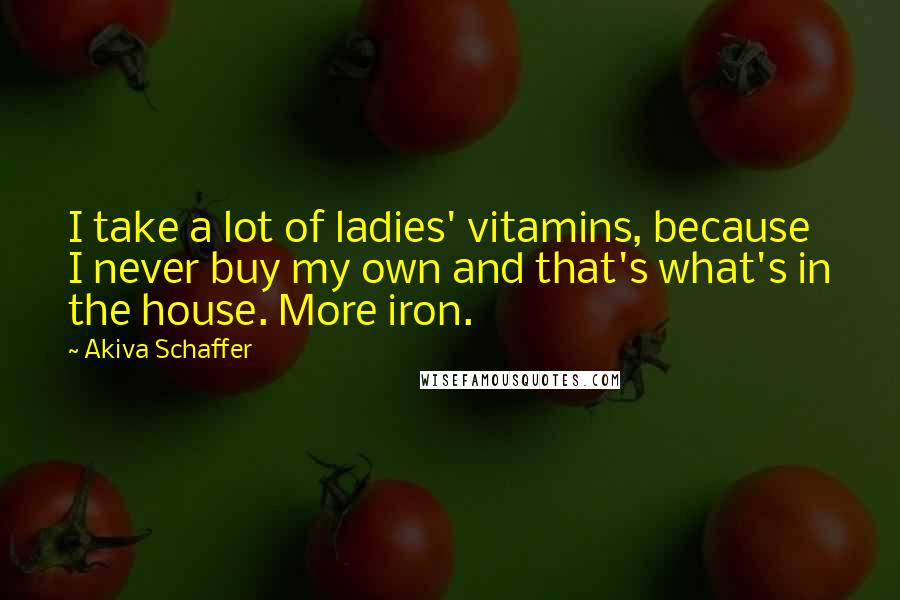 Akiva Schaffer Quotes: I take a lot of ladies' vitamins, because I never buy my own and that's what's in the house. More iron.