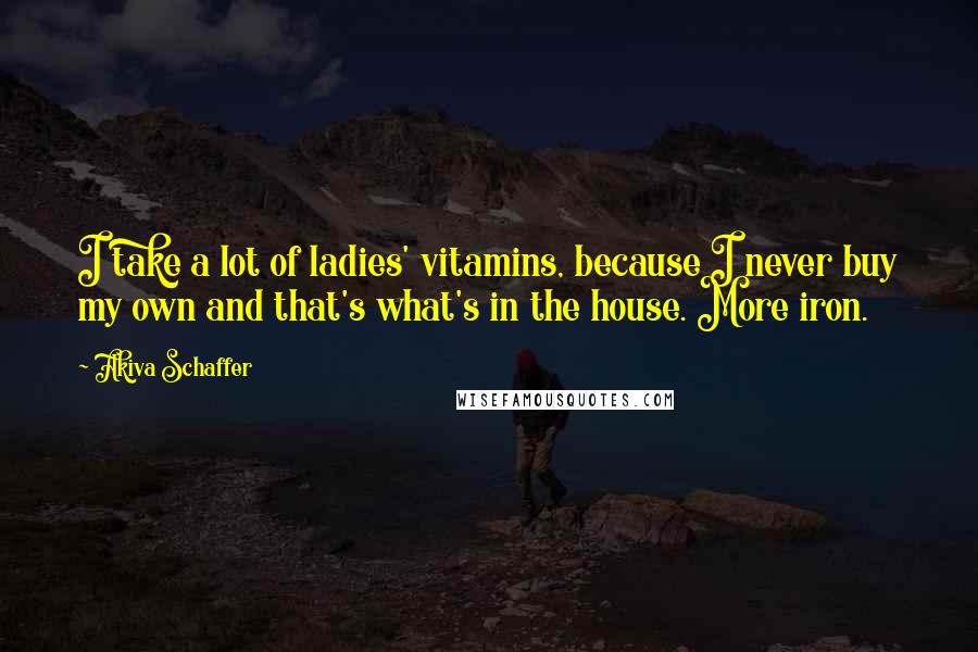 Akiva Schaffer Quotes: I take a lot of ladies' vitamins, because I never buy my own and that's what's in the house. More iron.