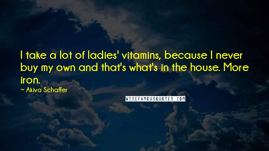 Akiva Schaffer Quotes: I take a lot of ladies' vitamins, because I never buy my own and that's what's in the house. More iron.