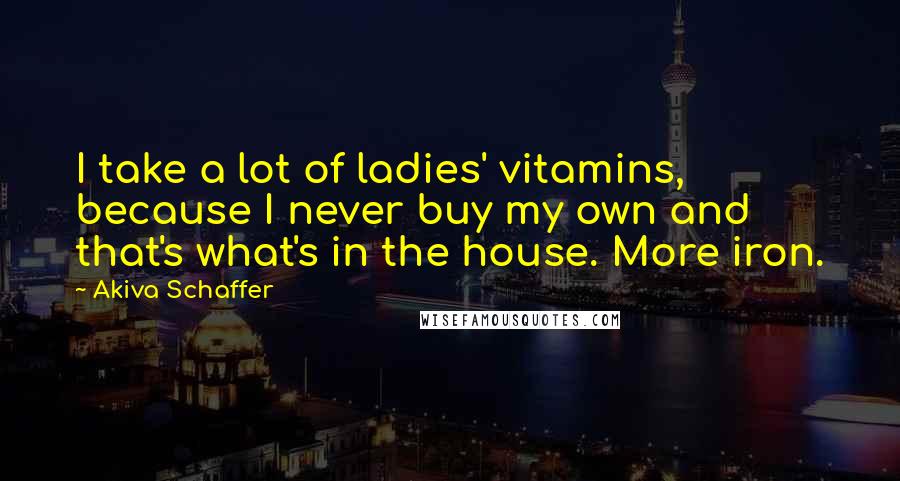 Akiva Schaffer Quotes: I take a lot of ladies' vitamins, because I never buy my own and that's what's in the house. More iron.