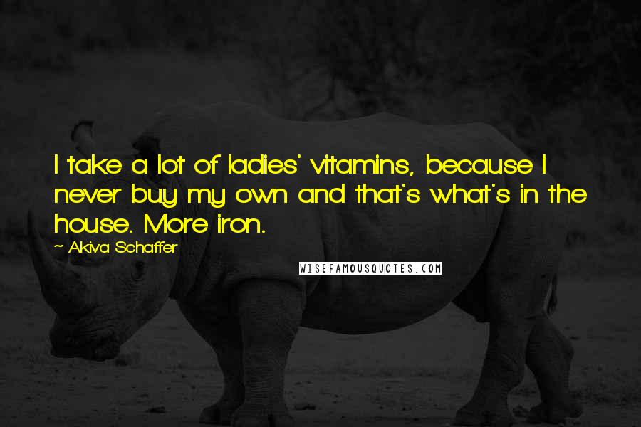 Akiva Schaffer Quotes: I take a lot of ladies' vitamins, because I never buy my own and that's what's in the house. More iron.