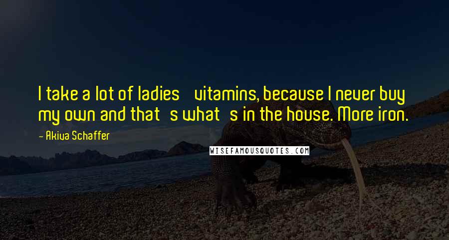 Akiva Schaffer Quotes: I take a lot of ladies' vitamins, because I never buy my own and that's what's in the house. More iron.