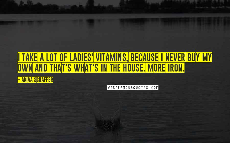 Akiva Schaffer Quotes: I take a lot of ladies' vitamins, because I never buy my own and that's what's in the house. More iron.
