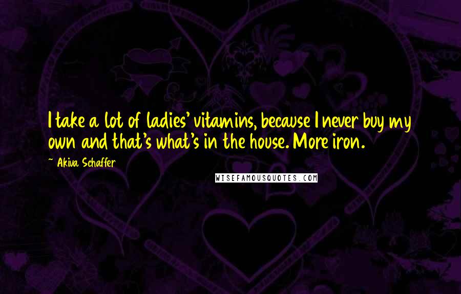 Akiva Schaffer Quotes: I take a lot of ladies' vitamins, because I never buy my own and that's what's in the house. More iron.