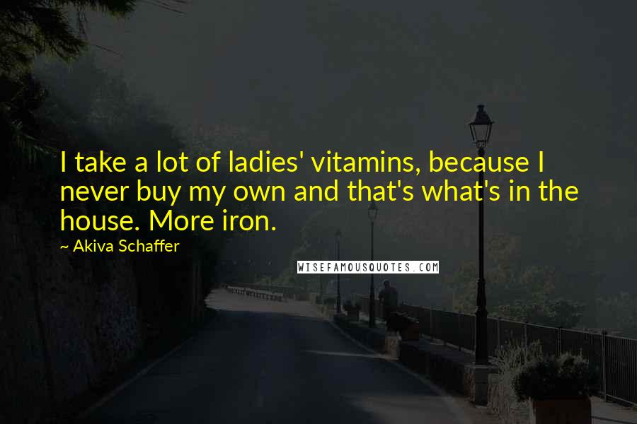 Akiva Schaffer Quotes: I take a lot of ladies' vitamins, because I never buy my own and that's what's in the house. More iron.