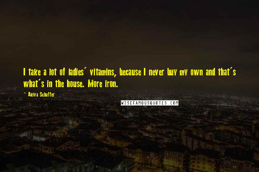 Akiva Schaffer Quotes: I take a lot of ladies' vitamins, because I never buy my own and that's what's in the house. More iron.