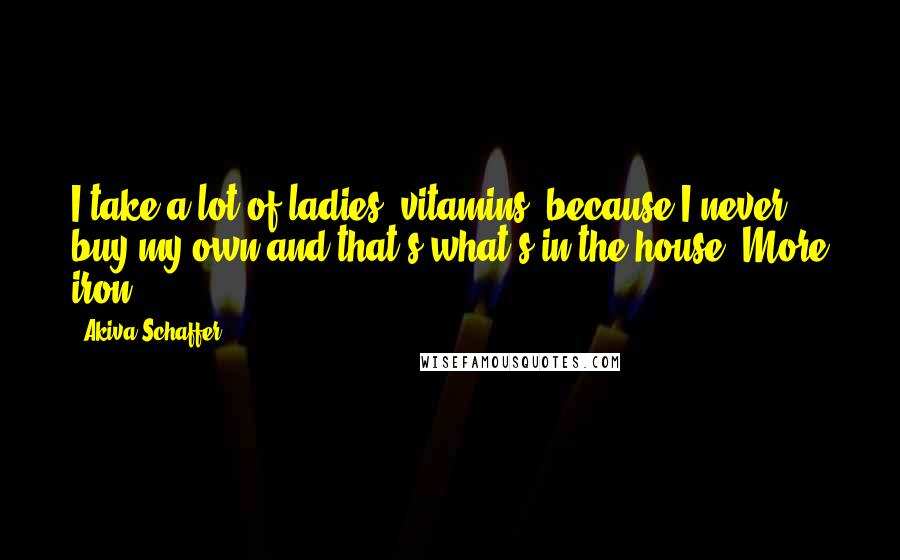 Akiva Schaffer Quotes: I take a lot of ladies' vitamins, because I never buy my own and that's what's in the house. More iron.