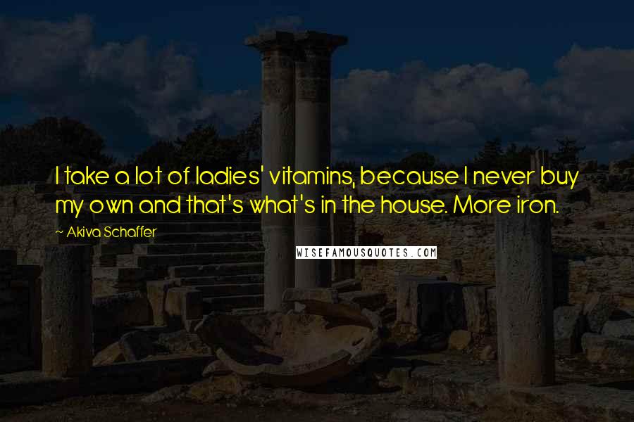 Akiva Schaffer Quotes: I take a lot of ladies' vitamins, because I never buy my own and that's what's in the house. More iron.