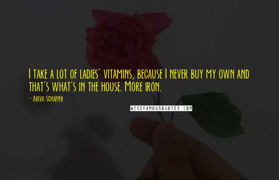 Akiva Schaffer Quotes: I take a lot of ladies' vitamins, because I never buy my own and that's what's in the house. More iron.