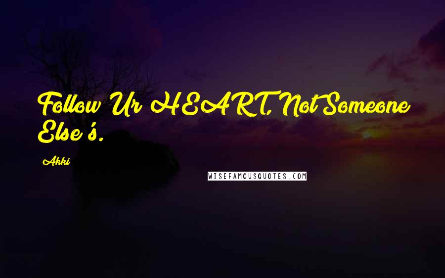 Akki Quotes: Follow Ur HEART, Not Someone Else's.