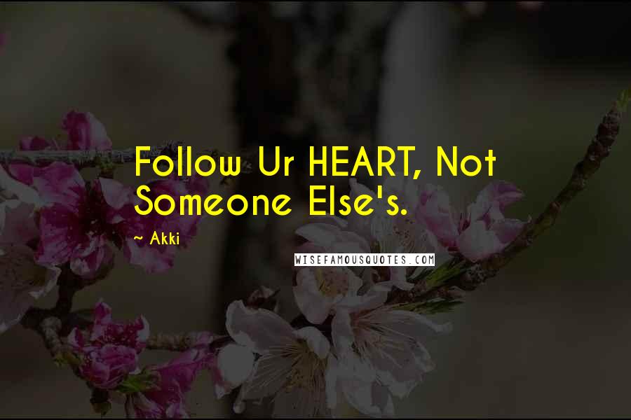 Akki Quotes: Follow Ur HEART, Not Someone Else's.