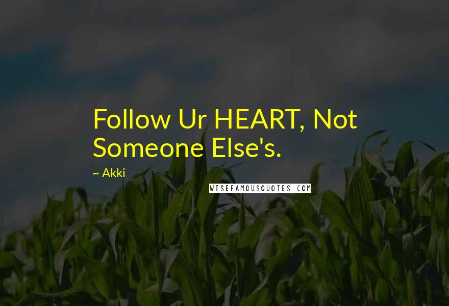 Akki Quotes: Follow Ur HEART, Not Someone Else's.