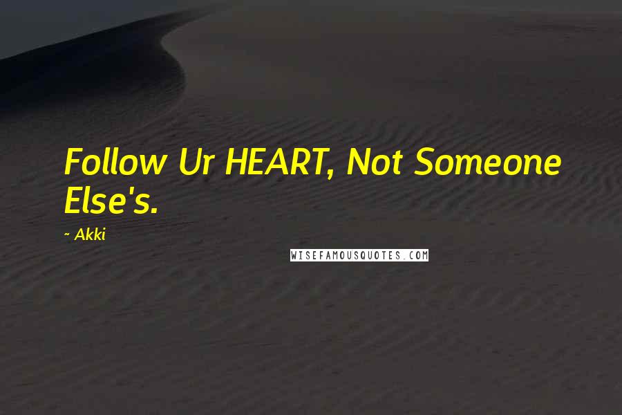 Akki Quotes: Follow Ur HEART, Not Someone Else's.