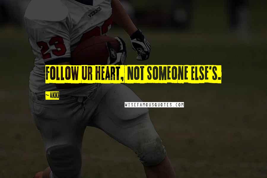 Akki Quotes: Follow Ur HEART, Not Someone Else's.