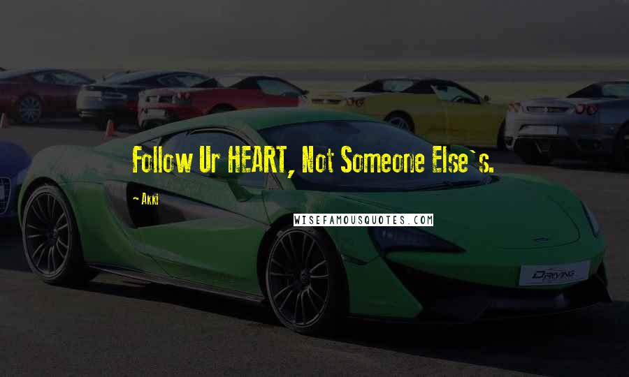 Akki Quotes: Follow Ur HEART, Not Someone Else's.