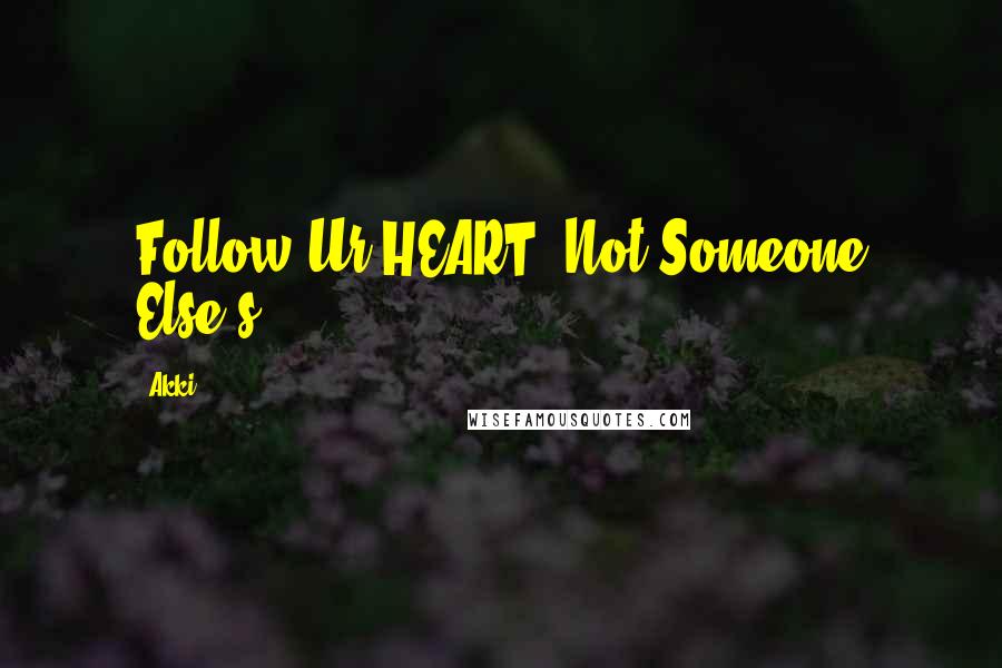 Akki Quotes: Follow Ur HEART, Not Someone Else's.