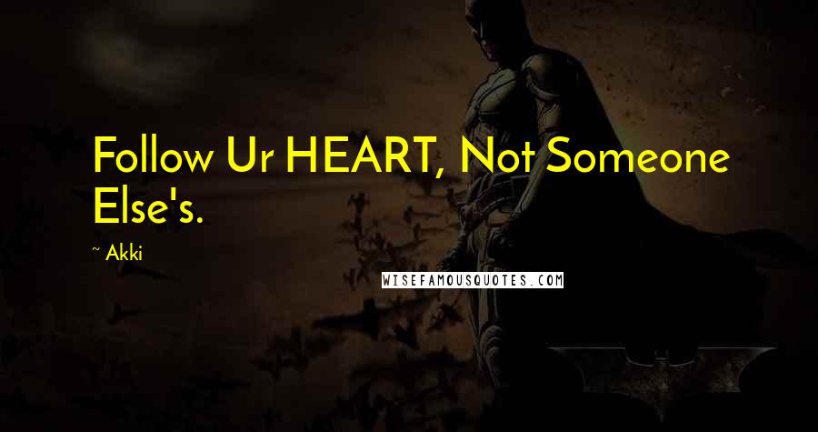 Akki Quotes: Follow Ur HEART, Not Someone Else's.