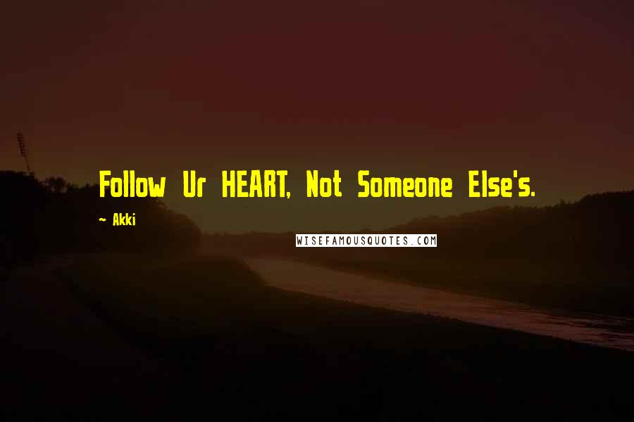 Akki Quotes: Follow Ur HEART, Not Someone Else's.