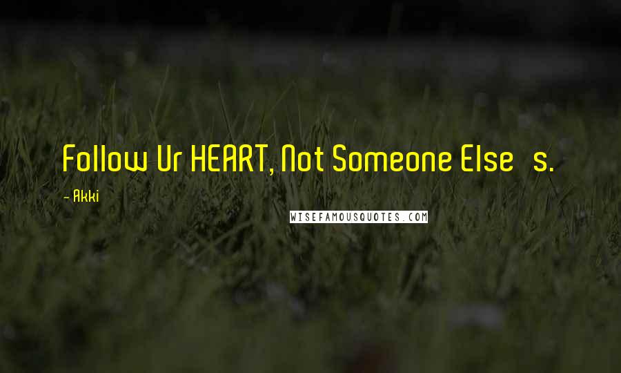 Akki Quotes: Follow Ur HEART, Not Someone Else's.