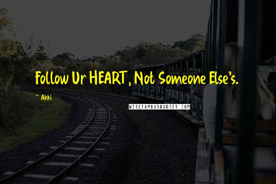 Akki Quotes: Follow Ur HEART, Not Someone Else's.