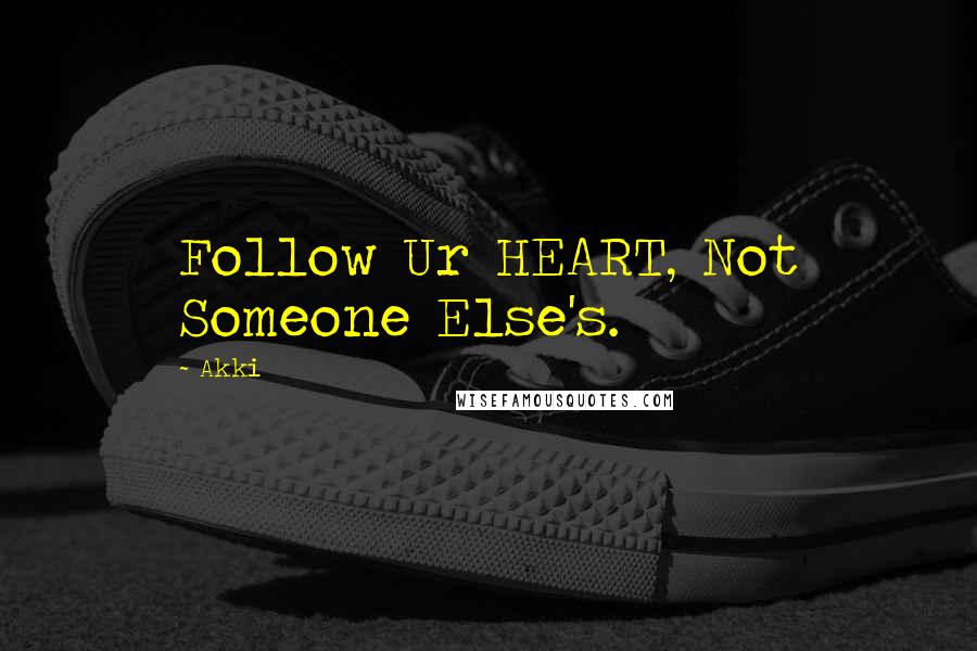 Akki Quotes: Follow Ur HEART, Not Someone Else's.