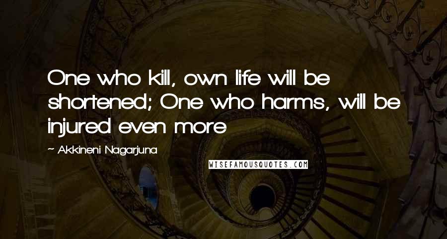 Akkineni Nagarjuna Quotes: One who kill, own life will be shortened; One who harms, will be injured even more