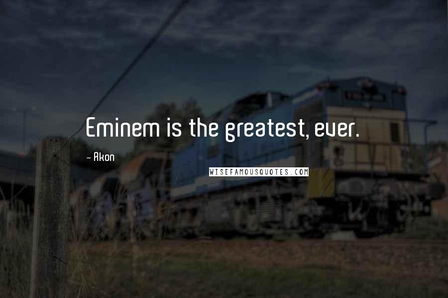 Akon Quotes: Eminem is the greatest, ever.