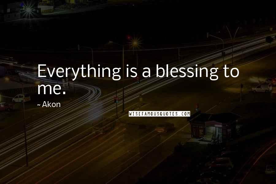 Akon Quotes: Everything is a blessing to me.