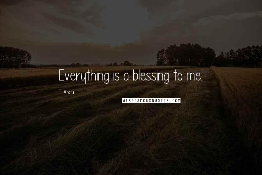 Akon Quotes: Everything is a blessing to me.