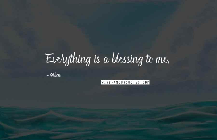 Akon Quotes: Everything is a blessing to me.