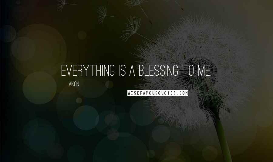 Akon Quotes: Everything is a blessing to me.