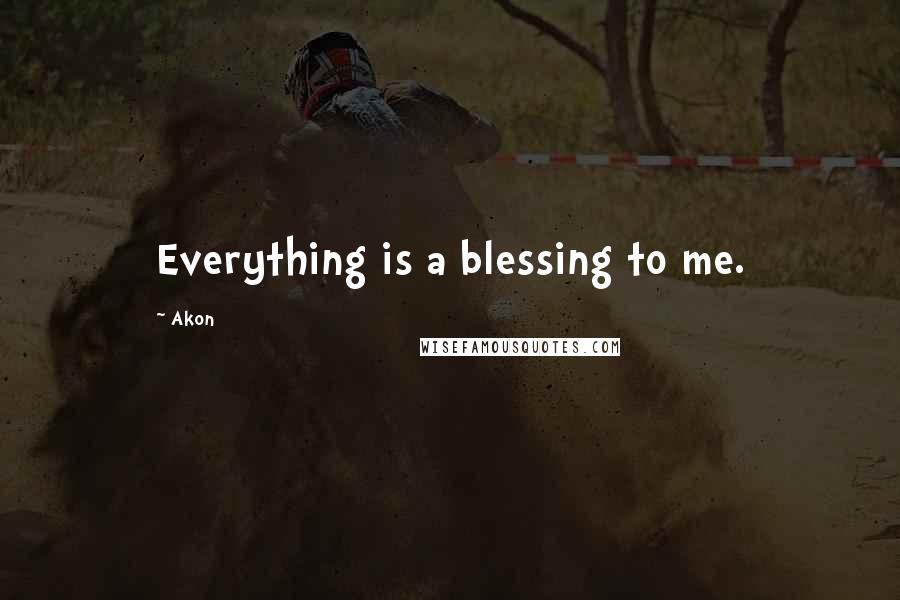 Akon Quotes: Everything is a blessing to me.