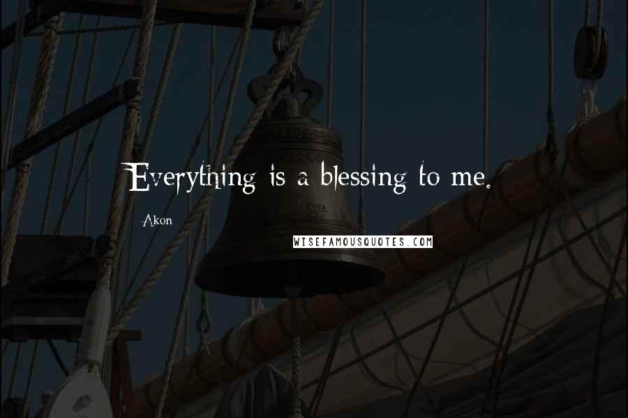 Akon Quotes: Everything is a blessing to me.