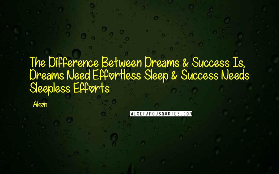 Akon Quotes: The Difference Between Dreams & Success Is, Dreams Need Effortless Sleep & Success Needs Sleepless Efforts