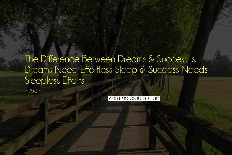 Akon Quotes: The Difference Between Dreams & Success Is, Dreams Need Effortless Sleep & Success Needs Sleepless Efforts