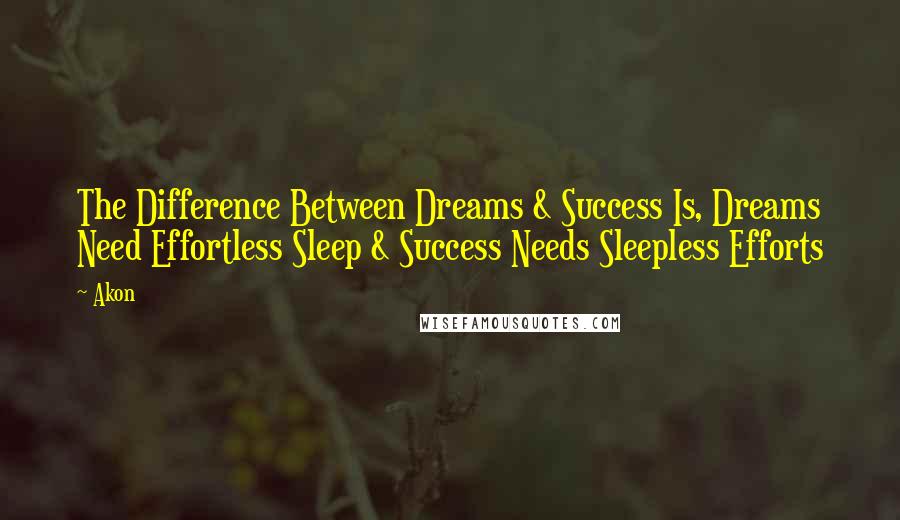 Akon Quotes: The Difference Between Dreams & Success Is, Dreams Need Effortless Sleep & Success Needs Sleepless Efforts