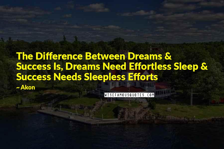 Akon Quotes: The Difference Between Dreams & Success Is, Dreams Need Effortless Sleep & Success Needs Sleepless Efforts