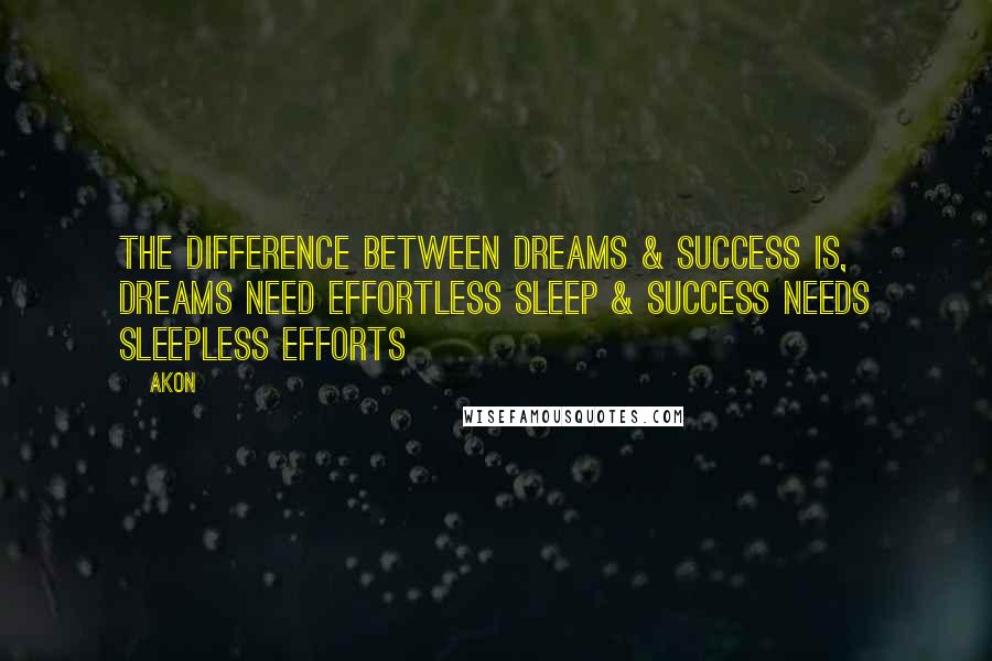 Akon Quotes: The Difference Between Dreams & Success Is, Dreams Need Effortless Sleep & Success Needs Sleepless Efforts
