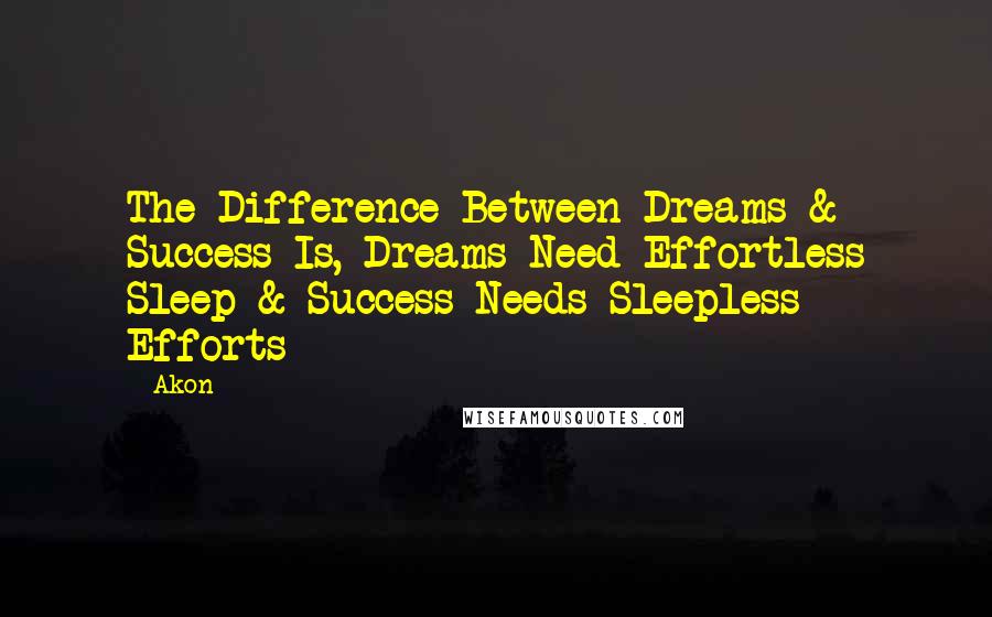 Akon Quotes: The Difference Between Dreams & Success Is, Dreams Need Effortless Sleep & Success Needs Sleepless Efforts